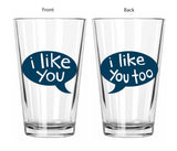 Pint Glass - I Like You & I Like You Too