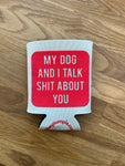 My Dog and I Talk Shit About You Koozie