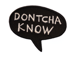 Dontcha Know Embroidered Patch