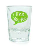 Shot Glasses - I Like You & I Like You Too